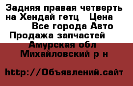 Задняя правая четверть на Хендай гетц › Цена ­ 6 000 - Все города Авто » Продажа запчастей   . Амурская обл.,Михайловский р-н